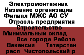 Электромонтажник › Название организации ­ Филиал МЖС АО СУ-155 › Отрасль предприятия ­ Строительство › Минимальный оклад ­ 35 000 - Все города Работа » Вакансии   . Татарстан респ.,Чистопольский р-н